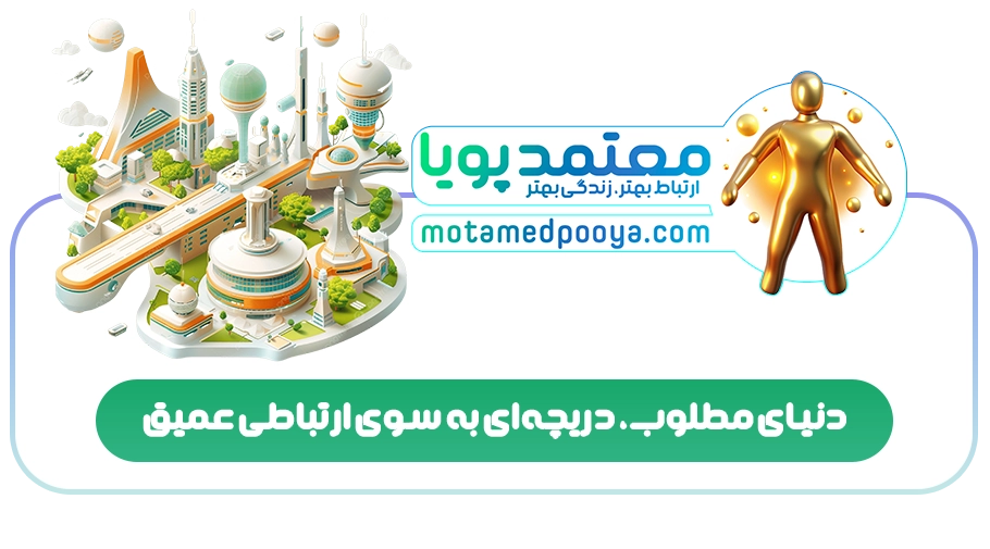 دنیای مطلوب، دریچهای به سوی ارتباطی عمیق